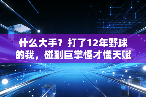 什么大手?打了12年野球的我,碰到巨掌怪才懂天赋的门槛真的跨不过去 什么大手?打了12年野球的我,碰到巨掌怪才懂天赋的门槛真的跨不过去