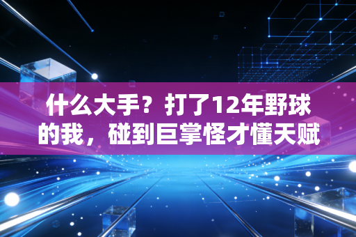 什么大手?打了12年野球的我,碰到巨掌怪才懂天赋的门槛真的跨不过去 什么大手?打了12年野球的我,碰到巨掌怪才懂天赋的门槛真的跨不过去