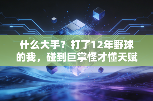 什么大手？打了12年野球的我，碰到巨掌怪才懂天赋的门槛真的跨不过去