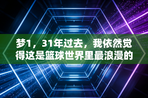 梦1,31年过去,我依然觉得这是篮球世界里最浪漫的一次降维打击 梦1,31年过去,我依然觉得这是篮球世界里最浪漫的一次降维打击