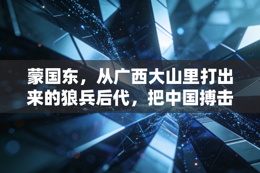 蒙国东,从广西大山里打出来的狼兵后代,把中国搏击的韧劲砸在国际赛场上 蒙国东,从广西大山里打出来的狼兵后代,把中国搏击的韧劲砸在国际赛场上