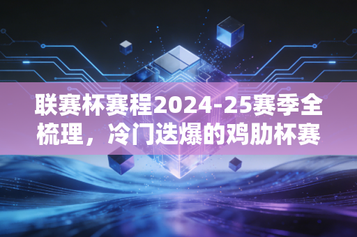 联赛杯赛程2024-25赛季全梳理,冷门迭爆的鸡肋杯赛,为什么是普通球迷的年末快乐解药? 联赛杯赛程2024-25赛季全梳理,冷门迭爆的鸡肋杯赛,为什么是普通球迷的年末快乐解药?