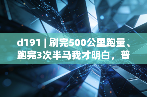 d191 | 刷完500公里跑量、跑完3次半马我才明白,普通人的体育,从来不是为了当大神 d191 | 刷完500公里跑量、跑完3次半马我才明白,普通人的体育,从来不是为了当大神