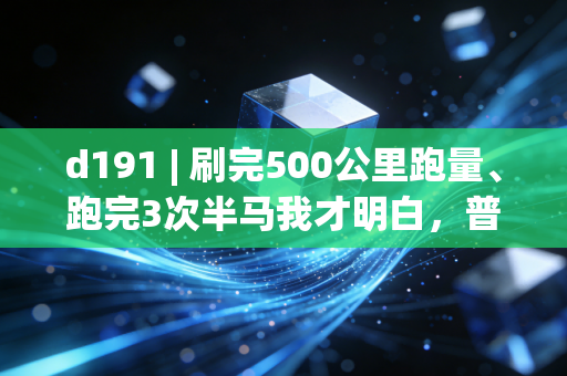 d191 | 刷完500公里跑量、跑完3次半马我才明白,普通人的体育,从来不是为了当大神 d191 | 刷完500公里跑量、跑完3次半马我才明白,普通人的体育,从来不是为了当大神