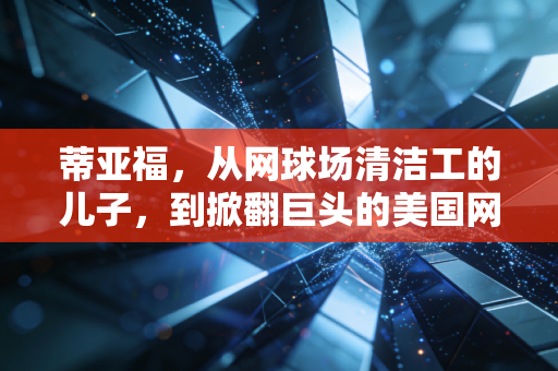 蒂亚福,从网球场清洁工的儿子,到掀翻巨头的美国网坛黑旋风 蒂亚福,从网球场清洁工的儿子,到掀翻巨头的美国网坛黑旋风