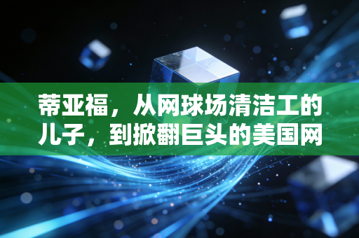 蒂亚福，从网球场清洁工的儿子，到掀翻巨头的美国网坛黑旋风