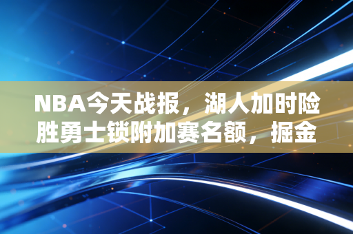NBA今天战报，湖人加时险胜勇士锁附加赛名额，掘金爆冷输球西部排名再生变数
