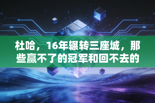 杜哈,16年辗转三座城,那些赢不了的冠军和回不去的少年时 杜哈,16年辗转三座城,那些赢不了的冠军和回不去的少年时
