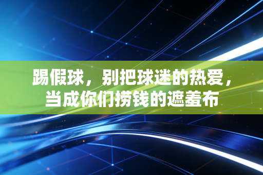 踢假球，别把球迷的热爱，当成你们捞钱的遮羞布