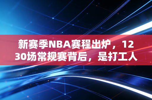 新赛季NBA赛程出炉，1230场常规赛背后，是打工人和老球迷的双向奔赴
