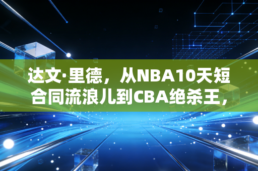 达文·里德,从NBA10天短合同流浪儿到CBA绝杀王,普通人的逆袭从来都不是靠运气 达文·里德,从NBA10天短合同流浪儿到CBA绝杀王,普通人的逆袭从来都不是靠运气