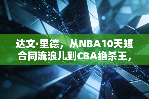 达文·里德,从NBA10天短合同流浪儿到CBA绝杀王,普通人的逆袭从来都不是靠运气 达文·里德,从NBA10天短合同流浪儿到CBA绝杀王,普通人的逆袭从来都不是靠运气