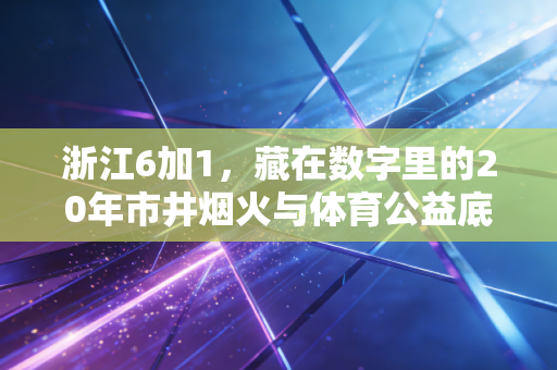 浙江6加1,藏在数字里的20年市井烟火与体育公益底色 浙江6加1,藏在数字里的20年市井烟火与体育公益底色