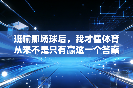 班输那场球后，我才懂体育从来不是只有赢这一个答案