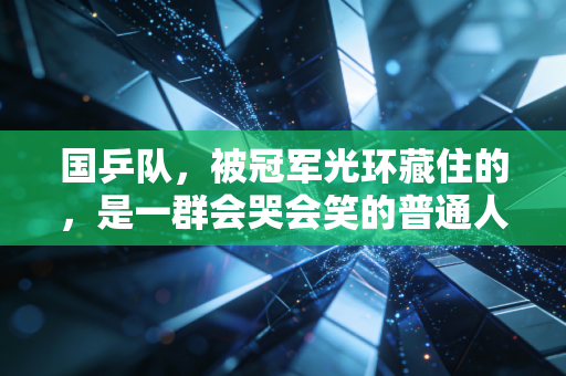 国乒队,被冠军光环藏住的,是一群会哭会笑的普通人 国乒队,被冠军光环藏住的,是一群会哭会笑的普通人