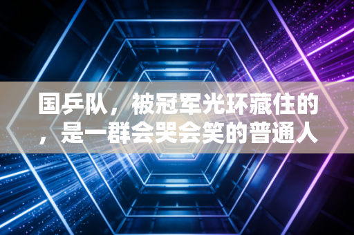 国乒队，被冠军光环藏住的，是一群会哭会笑的普通人