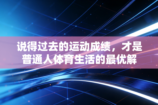说得过去的运动成绩，才是普通人体育生活的最优解