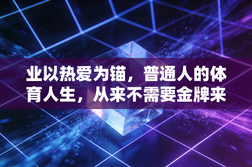 业以热爱为锚，普通人的体育人生，从来不需要金牌来加冕