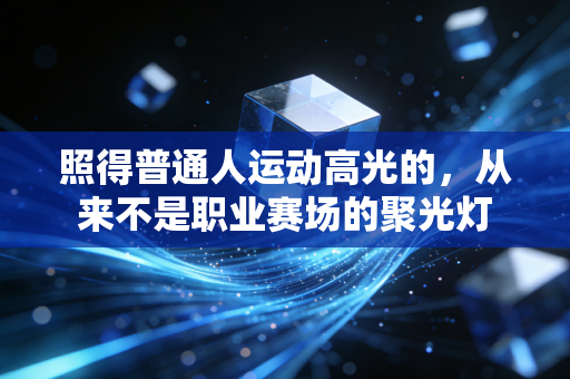 照得普通人运动高光的,从来不是职业赛场的聚光灯 照得普通人运动高光的,从来不是职业赛场的聚光灯