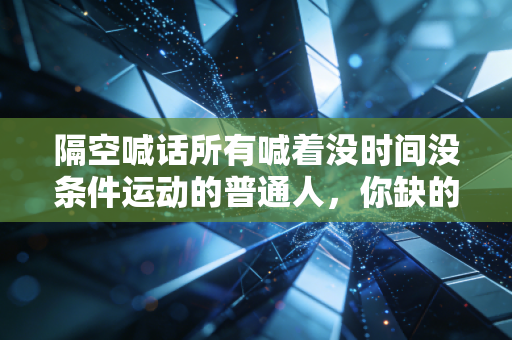 隔空喊话所有喊着没时间没条件运动的普通人,你缺的从来不是装备和时间,是敢动的勇气 隔空喊话所有喊着没时间没条件运动的普通人,你缺的从来不是装备和时间,是敢动的勇气