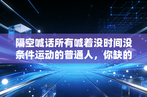 隔空喊话所有喊着没时间没条件运动的普通人，你缺的从来不是装备和时间，是敢动的勇气