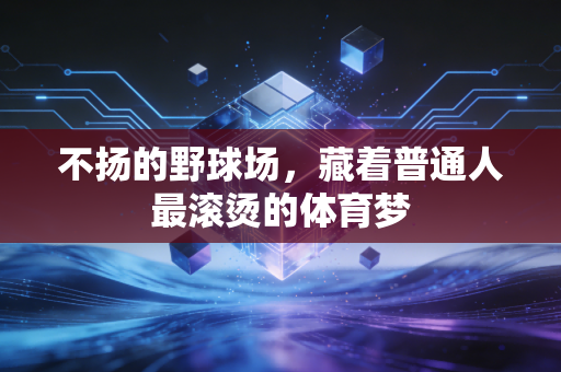 不扬的野球场，藏着普通人最滚烫的体育梦