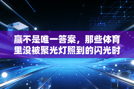赢不是唯一答案，那些体育里没被聚光灯照到的闪光时刻