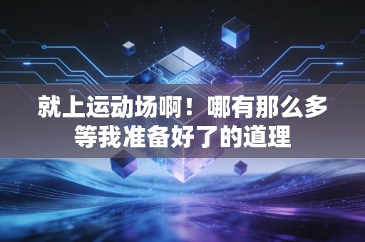 就上运动场啊！哪有那么多等我准备好了的道理