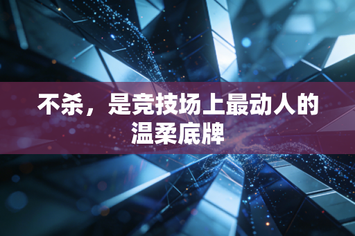不杀，是竞技场上最动人的温柔底牌