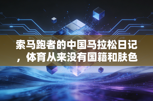 索马跑者的中国马拉松日记,体育从来没有国籍和肤色的壁垒 索马跑者的中国马拉松日记,体育从来没有国籍和肤色的壁垒