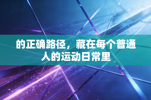 的正确路径，藏在每个普通人的运动日常里