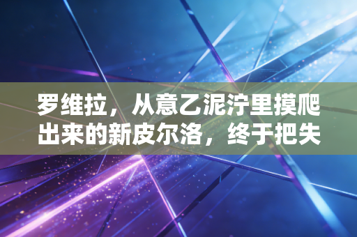 罗维拉,从意乙泥泞里摸爬出来的新皮尔洛,终于把失意熬成了满场星光 罗维拉,从意乙泥泞里摸爬出来的新皮尔洛,终于把失意熬成了满场星光