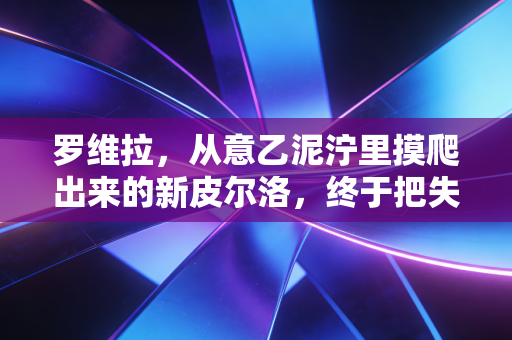 罗维拉,从意乙泥泞里摸爬出来的新皮尔洛,终于把失意熬成了满场星光 罗维拉,从意乙泥泞里摸爬出来的新皮尔洛,终于把失意熬成了满场星光