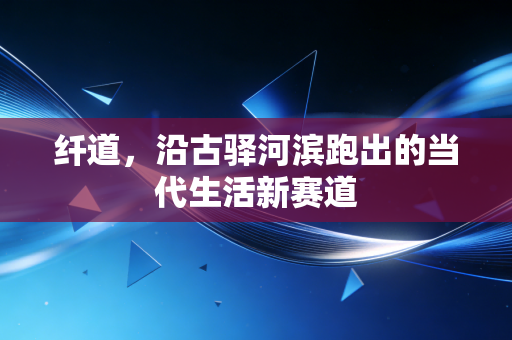 纤道，沿古驿河滨跑出的当代生活新赛道
