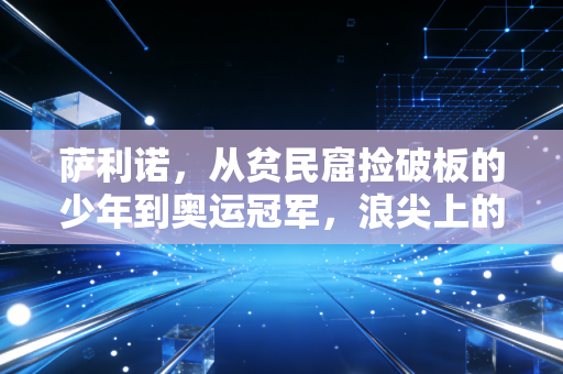 萨利诺,从贫民窟捡破板的少年到奥运冠军,浪尖上的人生从来没有既定剧本 萨利诺,从贫民窟捡破板的少年到奥运冠军,浪尖上的人生从来没有既定剧本