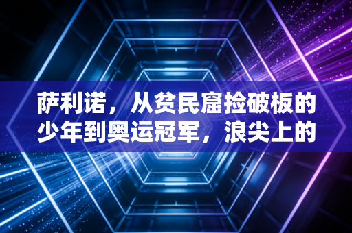 萨利诺，从贫民窟捡破板的少年到奥运冠军，浪尖上的人生从来没有既定剧本