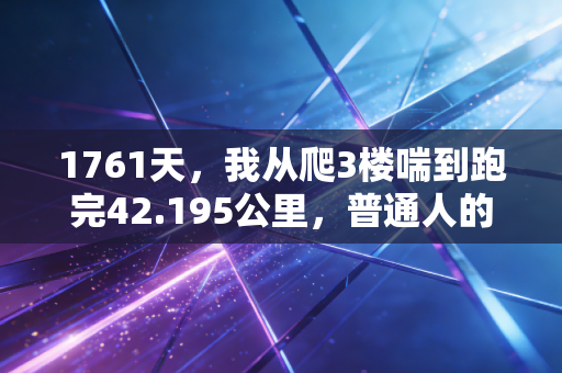 1761天,我从爬3楼喘到跑完42.195公里,普通人的体育从来不是拿金牌 1761天,我从爬3楼喘到跑完42.195公里,普通人的体育从来不是拿金牌