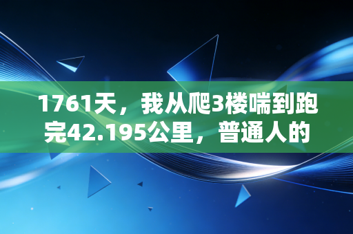 1761天,我从爬3楼喘到跑完42.195公里,普通人的体育从来不是拿金牌 1761天,我从爬3楼喘到跑完42.195公里,普通人的体育从来不是拿金牌