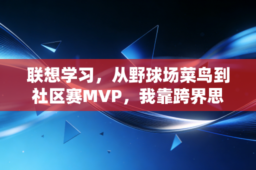联想学习,从野球场菜鸟到社区赛MVP,我靠跨界思维打通了体育进阶的任督二脉 联想学习,从野球场菜鸟到社区赛MVP,我靠跨界思维打通了体育进阶的任督二脉