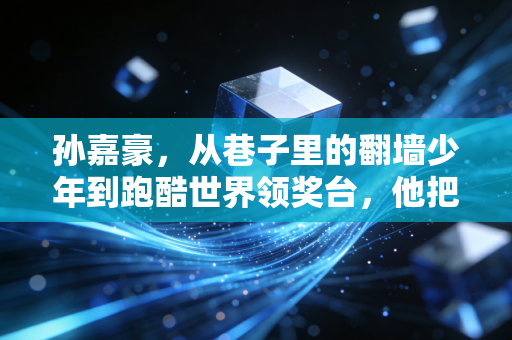 孙嘉豪,从巷子里的翻墙少年到跑酷世界领奖台,他把热爱活成了最酷的人生 孙嘉豪,从巷子里的翻墙少年到跑酷世界领奖台,他把热爱活成了最酷的人生
