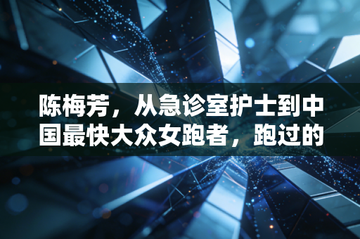 陈梅芳,从急诊室护士到中国最快大众女跑者,跑过的每一步都算数 陈梅芳,从急诊室护士到中国最快大众女跑者,跑过的每一步都算数