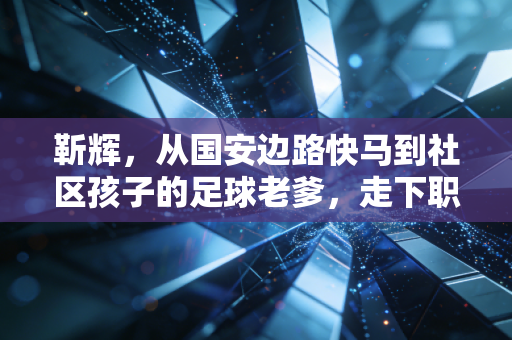 靳辉,从国安边路快马到社区孩子的足球老爹,走下职业赛场的热爱才更滚烫 靳辉,从国安边路快马到社区孩子的足球老爹,走下职业赛场的热爱才更滚烫