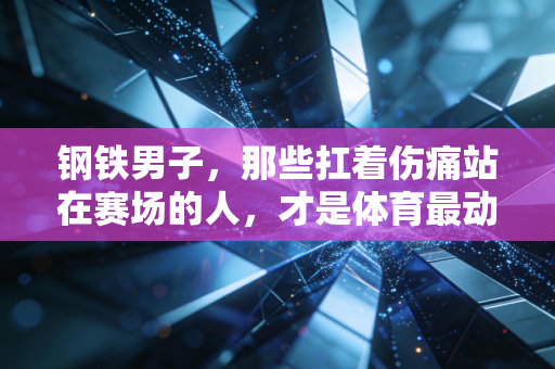 钢铁男子,那些扛着伤痛站在赛场的人,才是体育最动人的注脚 钢铁男子,那些扛着伤痛站在赛场的人,才是体育最动人的注脚