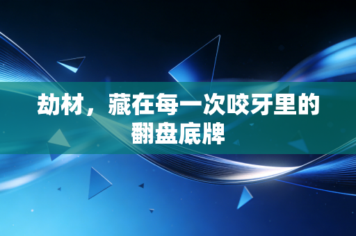 劫材,藏在每一次咬牙里的翻盘底牌 劫材,藏在每一次咬牙里的翻盘底牌