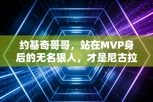 约基奇哥哥,站在MVP身后的无名狠人,才是尼古拉人生里最酷的参照物 约基奇哥哥,站在MVP身后的无名狠人,才是尼古拉人生里最酷的参照物