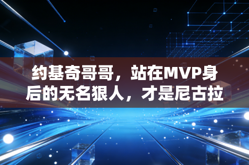 约基奇哥哥,站在MVP身后的无名狠人,才是尼古拉人生里最酷的参照物 约基奇哥哥,站在MVP身后的无名狠人,才是尼古拉人生里最酷的参照物