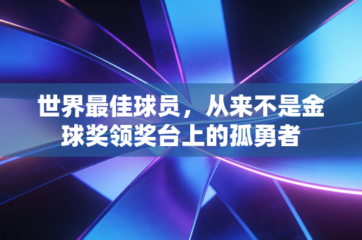 世界最佳球员，从来不是金球奖领奖台上的孤勇者