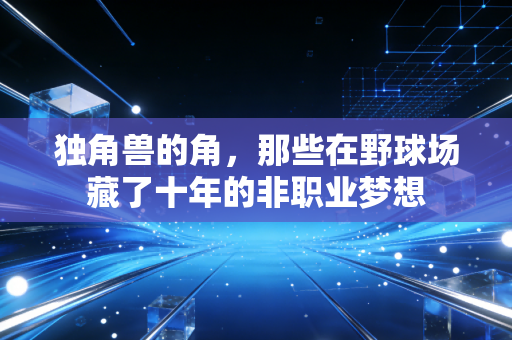 独角兽的角,那些在野球场藏了十年的非职业梦想 独角兽的角,那些在野球场藏了十年的非职业梦想