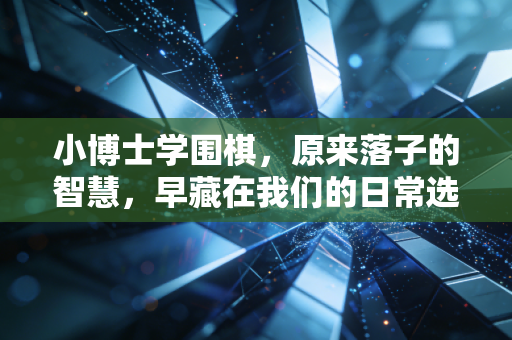 小博士学围棋，原来落子的智慧，早藏在我们的日常选择里