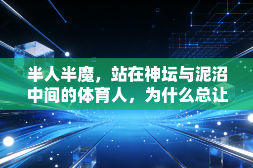 半人半魔,站在神坛与泥沼中间的体育人,为什么总让我们念念不忘? 半人半魔,站在神坛与泥沼中间的体育人,为什么总让我们念念不忘?